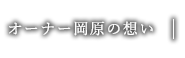 オーナー岡原の想い